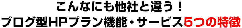こんなにも他社と違う！ブログ型HPプラン機能・サービス5つの特徴