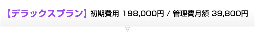 デラックスプラン 初期費用 198,000円／管理費月額 39,800円