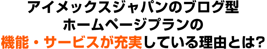 アイメックスジャパンのブログ型ホームページプランの機能・サービスが充実している理由とは？