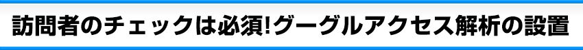 訪問者のチェックは必須！グーグルアクセス解析の設置